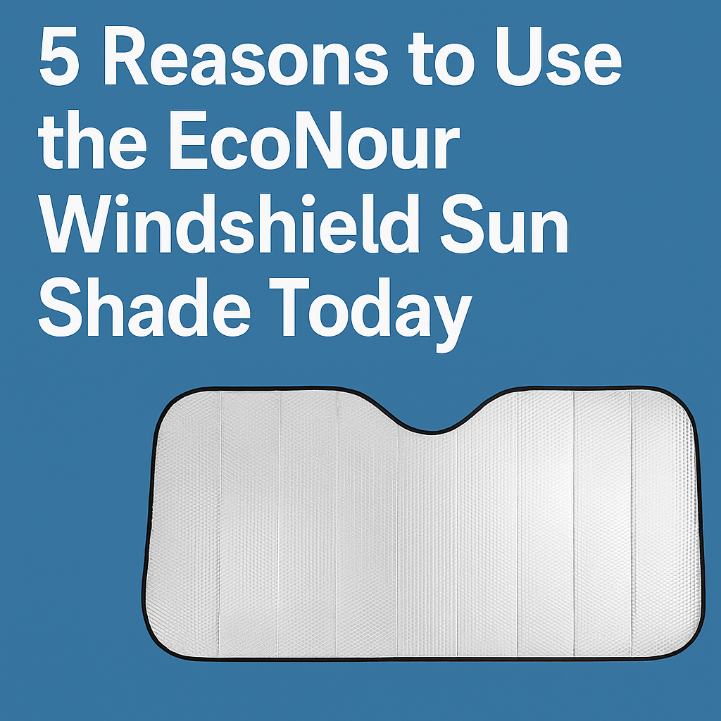 5 Reasons to Use the EcoNour Windshield Sun Shade Today