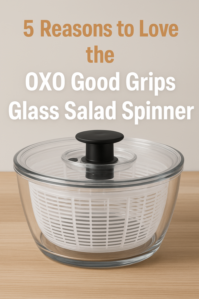 5 Reasons to Love the OXO Good Grips Glass Salad Spinner